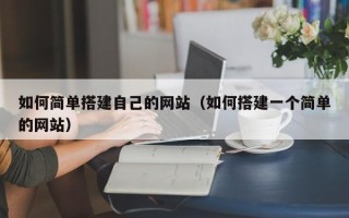 三河如何简单搭建自己的网站（如何搭建一个简单的网站）