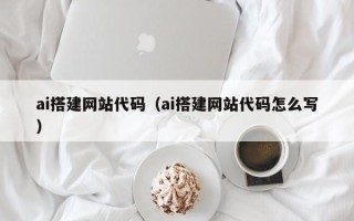 三河ai搭建网站代码（ai搭建网站代码怎么写）