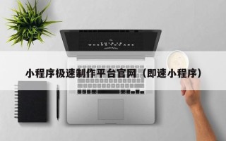 三河小程序极速制作平台官网（即速小程序）