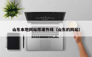 三河山东本地网站搭建热线（山东的网站）