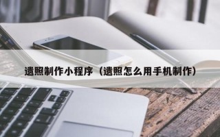 三河遗照制作小程序（遗照怎么用手机制作）