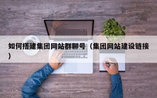 三河如何搭建集团网站群聊号（集团网站建设链接）