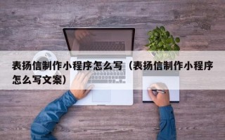 三河表扬信制作小程序怎么写（表扬信制作小程序怎么写文案）