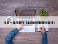 三河电白小程序制作（小白如何制作小程序）