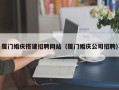 三河厦门婚庆搭建招聘网站（厦门婚庆公司招聘）