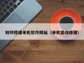 三河如何搭建单机软件网站（单机游戏搭建）