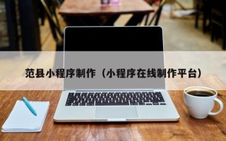 三河范县小程序制作（小程序在线制作平台）
