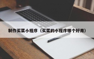 三河制作买菜小程序（买菜的小程序哪个好用）