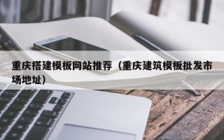 三河重庆搭建模板网站推荐（重庆建筑模板批发市场地址）