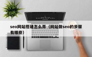 三河seo网站搭建怎么弄（网站做seo的步骤有哪些）