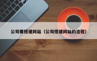 三河公司要搭建网站（公司搭建网站的流程）